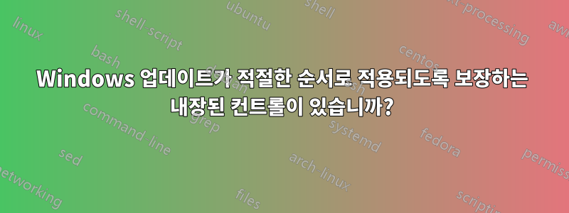 Windows 업데이트가 적절한 순서로 적용되도록 보장하는 내장된 컨트롤이 있습니까?