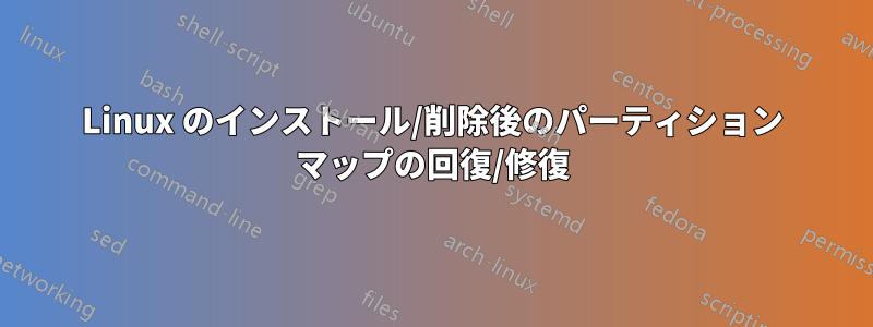 Linux のインストール/削除後のパーティション マップの回復/修復