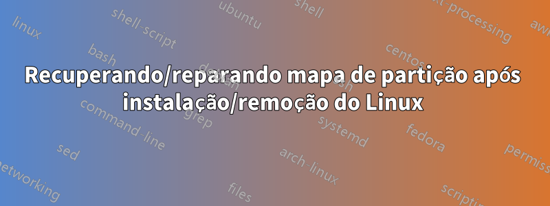 Recuperando/reparando mapa de partição após instalação/remoção do Linux