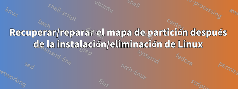 Recuperar/reparar el mapa de partición después de la instalación/eliminación de Linux