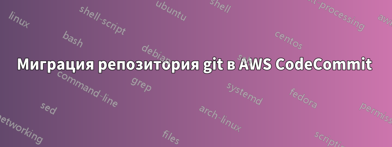 Миграция репозитория git в AWS CodeCommit
