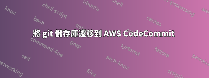將 git 儲存庫遷移到 AWS CodeCommit