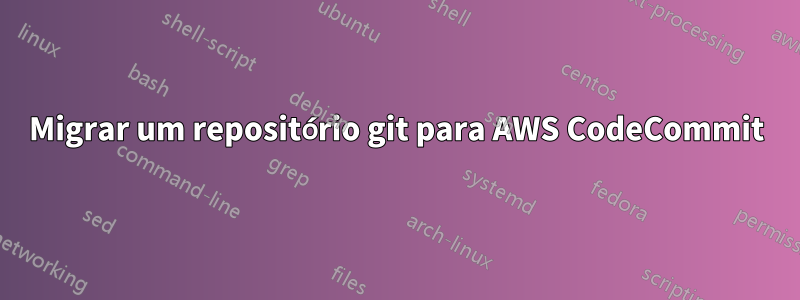 Migrar um repositório git para AWS CodeCommit