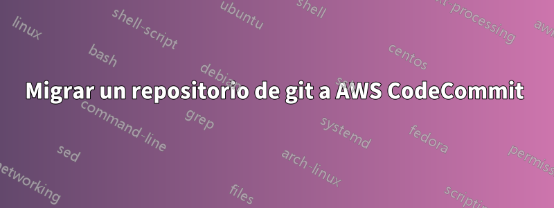 Migrar un repositorio de git a AWS CodeCommit