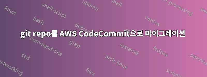 git repo를 AWS CodeCommit으로 마이그레이션