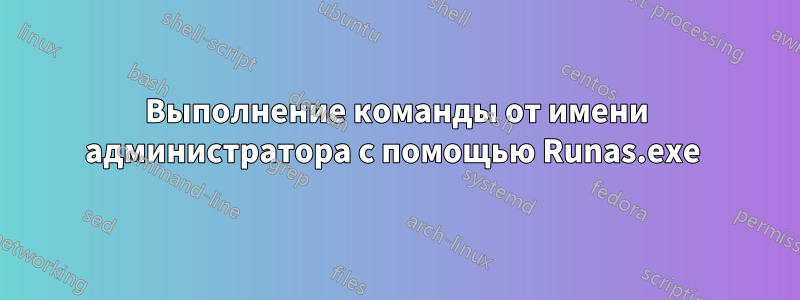 Выполнение команды от имени администратора с помощью Runas.exe 