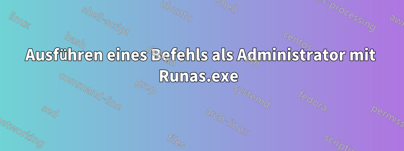 Ausführen eines Befehls als Administrator mit Runas.exe 