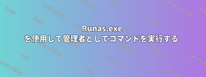 Runas.exe を使用して管理者としてコマンドを実行する 
