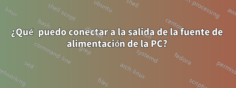¿Qué puedo conectar a la salida de la fuente de alimentación de la PC?