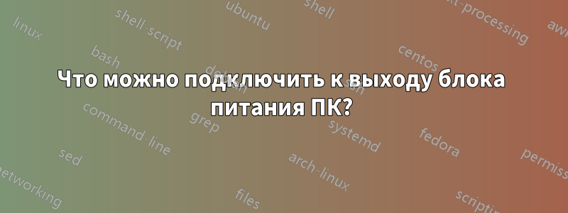 Что можно подключить к выходу блока питания ПК?