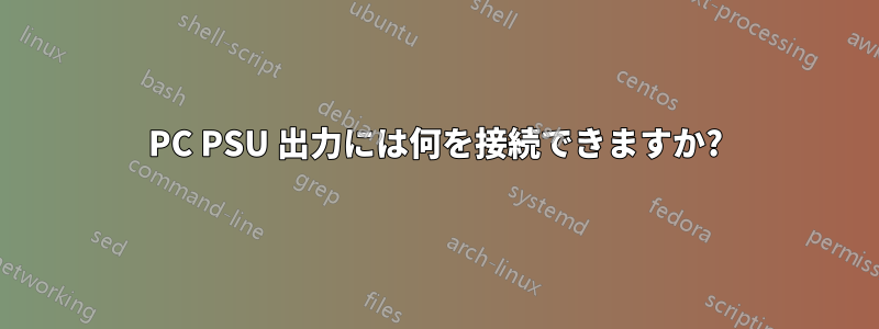 PC PSU 出力には何を接続できますか?