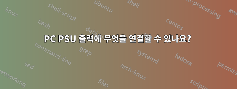 PC PSU 출력에 무엇을 연결할 수 있나요?