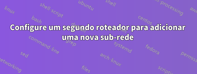 Configure um segundo roteador para adicionar uma nova sub-rede
