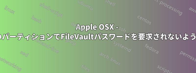 Apple OSX - 2番目のパーティションでFileVaultパスワードを要求されないようにする