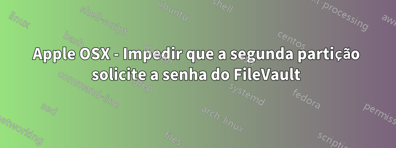 Apple OSX - Impedir que a segunda partição solicite a senha do FileVault