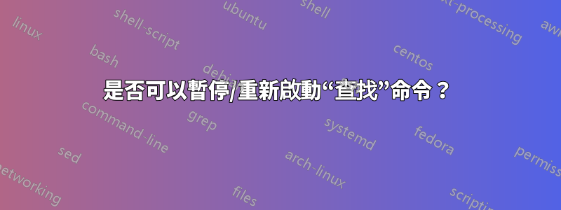 是否可以暫停/重新啟動“查找”命令？