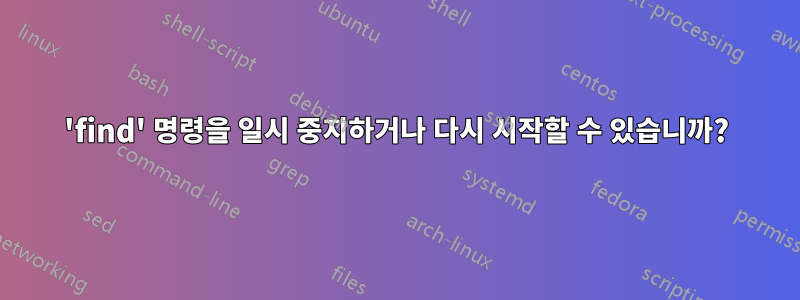 'find' 명령을 일시 중지하거나 다시 시작할 수 있습니까?