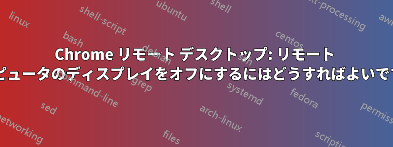Chrome リモート デスクトップ: リモート コンピュータのディスプレイをオフにするにはどうすればよいですか?