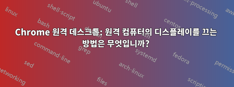 Chrome 원격 데스크톱: 원격 컴퓨터의 디스플레이를 끄는 방법은 무엇입니까?