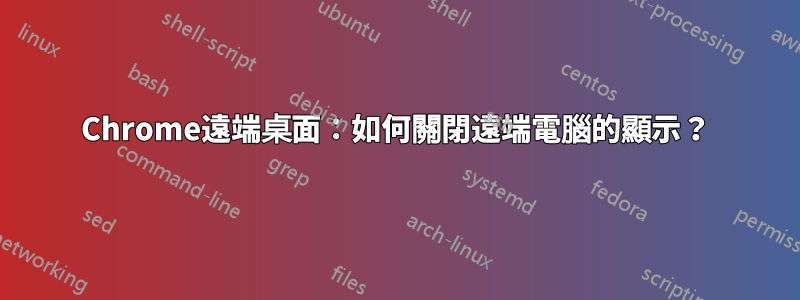 Chrome遠端桌面:如何關閉遠端電腦的顯示?
