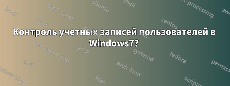 Контроль учетных записей пользователей в Windows7?