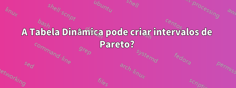 A Tabela Dinâmica pode criar intervalos de Pareto?