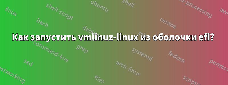 Как запустить vmlinuz-linux из оболочки efi?