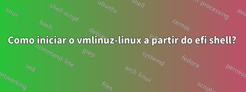 Como iniciar o vmlinuz-linux a partir do efi shell?