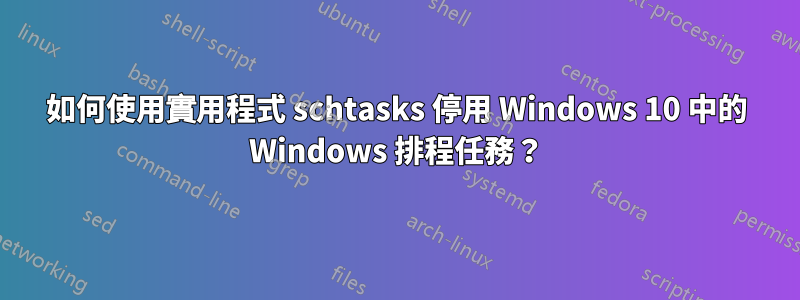 如何使用實用程式 schtasks 停用 Windows 10 中的 Windows 排程任務？