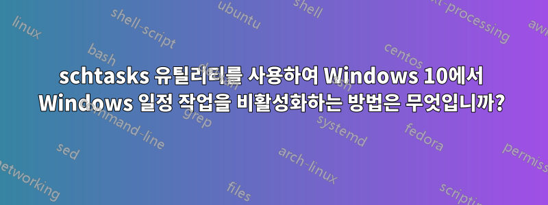schtasks 유틸리티를 사용하여 Windows 10에서 Windows 일정 작업을 비활성화하는 방법은 무엇입니까?