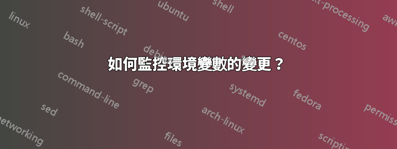 如何監控環境變數的變更？
