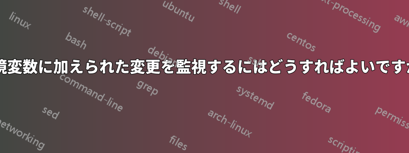 環境変数に加えられた変更を監視するにはどうすればよいですか?