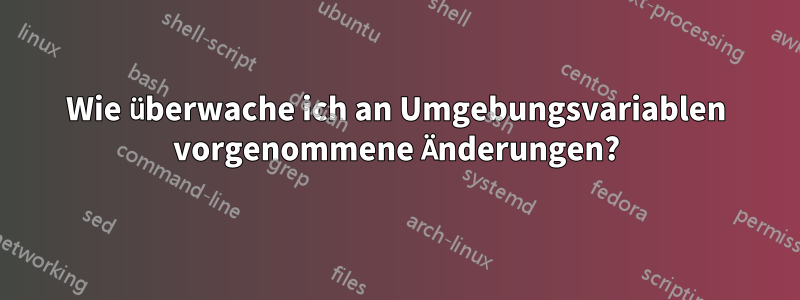 Wie überwache ich an Umgebungsvariablen vorgenommene Änderungen?