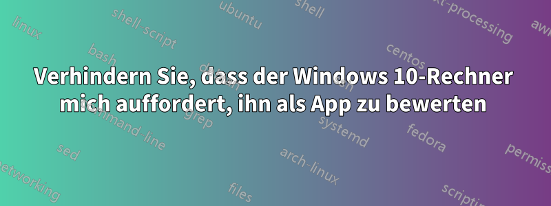 Verhindern Sie, dass der Windows 10-Rechner mich auffordert, ihn als App zu bewerten