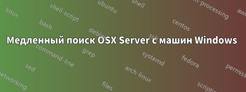 Медленный поиск OSX Server с машин Windows