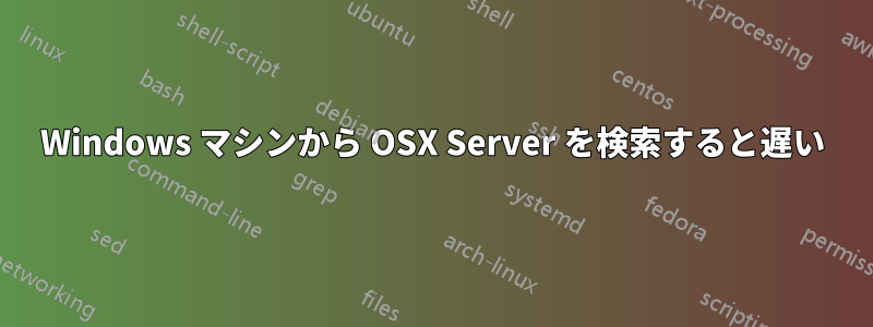 Windows マシンから OSX Server を検索すると遅い