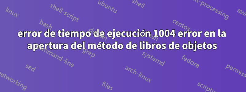 error de tiempo de ejecución 1004 error en la apertura del método de libros de objetos