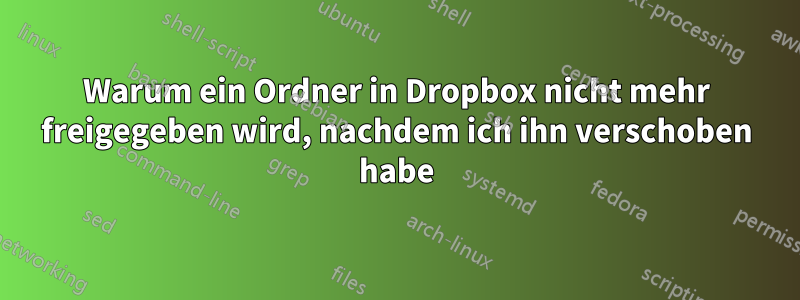 Warum ein Ordner in Dropbox nicht mehr freigegeben wird, nachdem ich ihn verschoben habe