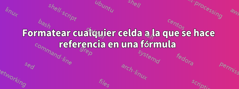 Formatear cualquier celda a la que se hace referencia en una fórmula 