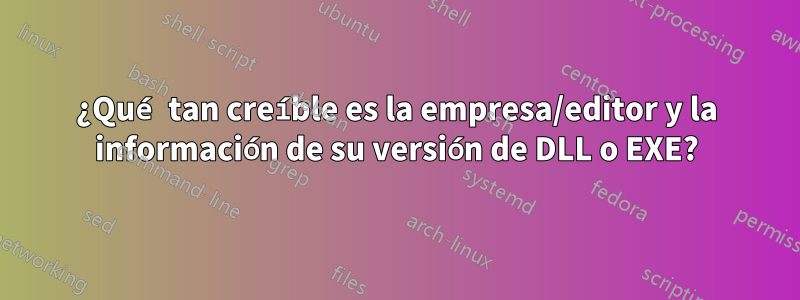 ¿Qué tan creíble es la empresa/editor y la información de su versión de DLL o EXE?