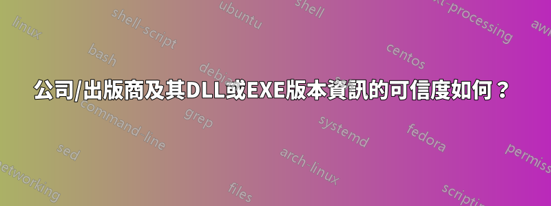 公司/出版商及其DLL或EXE版本資訊的可信度如何？