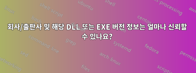 회사/출판사 및 해당 DLL 또는 EXE 버전 정보는 얼마나 신뢰할 수 있나요?