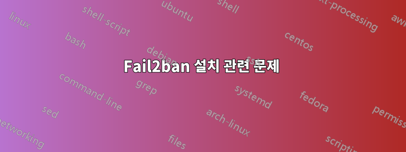 Fail2ban 설치 관련 문제