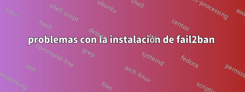 problemas con la instalación de fail2ban