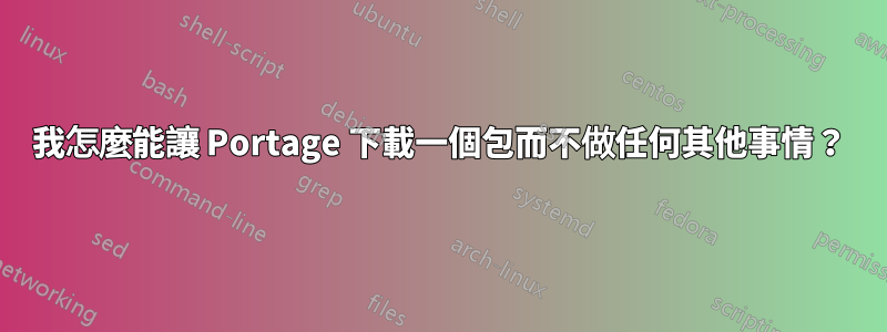 我怎麼能讓 Portage 下載一個包而不做任何其他事情？