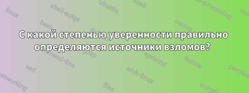 С какой степенью уверенности правильно определяются источники взломов? 