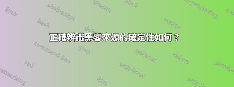 正確辨識黑客來源的確定性如何？ 