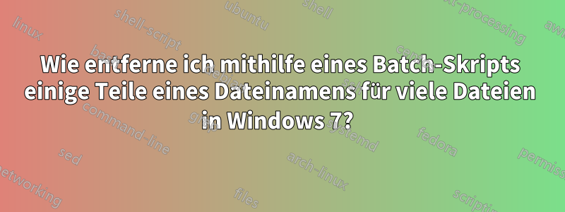Wie entferne ich mithilfe eines Batch-Skripts einige Teile eines Dateinamens für viele Dateien in Windows 7? 