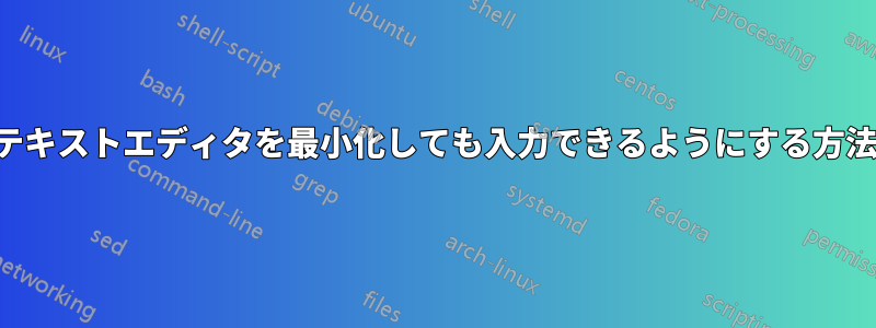 テキストエディタを最小化しても入力できるようにする方法