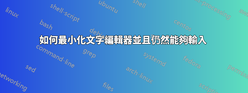 如何最小化文字編輯器並且仍然能夠輸入
